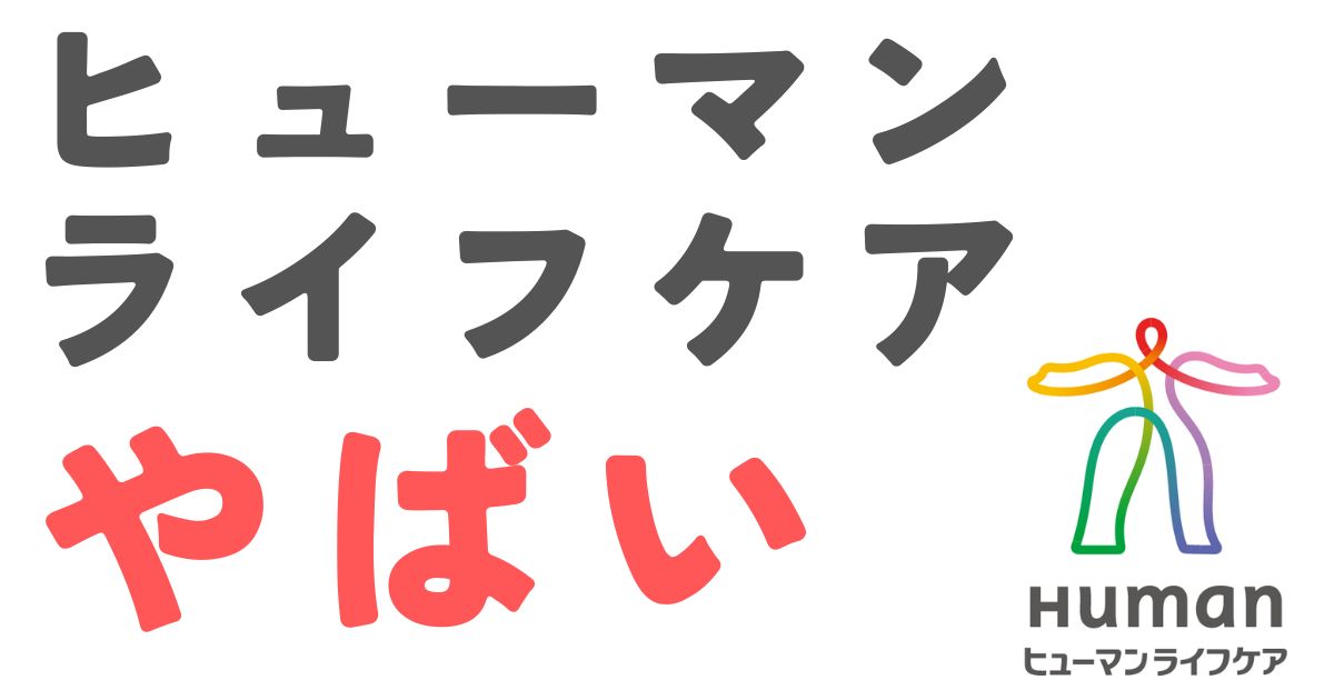 ヒューマンライフケアやばい